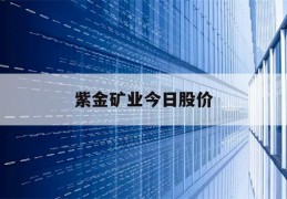 紫金矿业今日股价(紫金矿业今日股价600198)