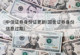 中信证券身份证更新(国金证券身份信息过期)