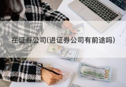 在证券公司(进证券公司有前途吗)