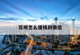 花呗怎么借钱到微信(花呗怎么借钱出来到微信2021)