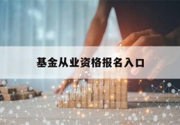 基金从业资格报名入口(基金从业资格报名入口官网登录)