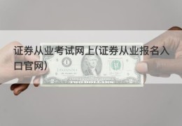 证券从业考试网上(证券从业报名入口官网)