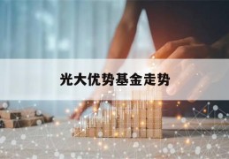 光大优势基金走势(光大优势基金走势图)