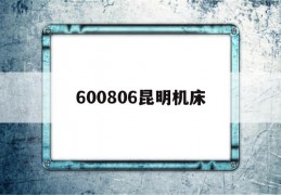 600806昆明机床(600806昆明机床股吧)