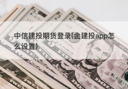 中信建投期货登录(金建投app怎么设置)