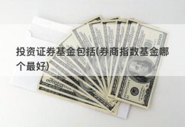 投资证券基金包括(券商指数基金哪个最好)