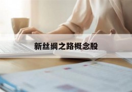 新丝绸之路概念股(新丝绸之路的主要路线)