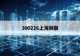 300226上海钢联(300226上海钢联重组)