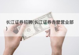 长江证券招聘(长江证券赤壁营业部)