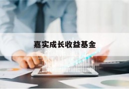 嘉实成长收益基金(嘉实成长收益基金有哪些)