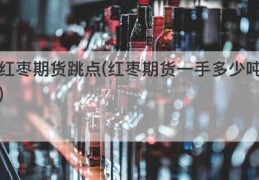 红枣期货跳点(红枣期货一手多少吨)