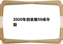 2020年创业板50成分股(创业板50成分股及权重)