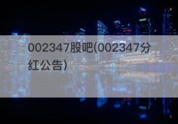 002347股吧(002347分红公告)