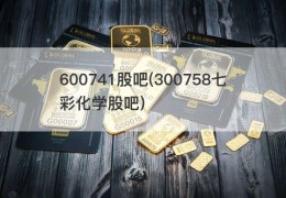 600741股吧(300758七彩化学股吧)