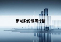 聚龙股份股票行情(聚龙股份股票行情分析)