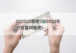 002522股吧(002522东方财富网股吧)