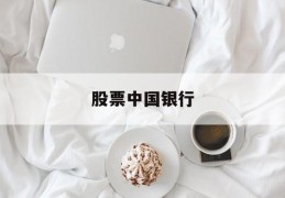 股票中国银行(股票中国银行有过涨停吗)