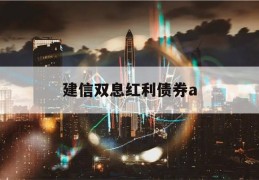 建信双息红利债券a(建信双息红利债券a530017)