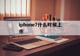 iphone7什么时候上市(苹果iphone7什么时候上市)