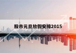 股市元旦放假安排2015(2021股市元旦放假时间表)