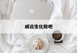 威远生化股吧(威远生化600803股票历史数据)