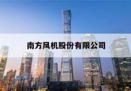 南方风机股份有限公司(南方风机股份有限公司是国企)