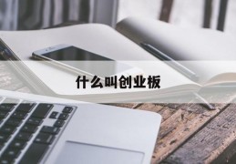 什么叫创业板(什么叫创业板基金有哪些)