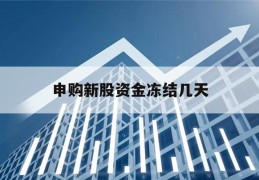 申购新股资金冻结几天(申购新股要冻结多久资金)