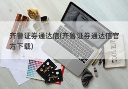 齐鲁证券通达信(齐鲁证券通达信官方下载)