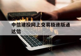 中信建投网上交易极速版通达信(中信建投网上交易极速版通达信官方下载)