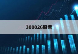 300026股票(300026股票行情走势)