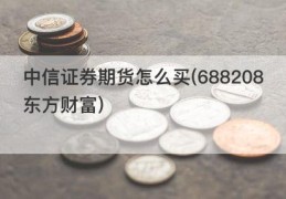 中信证券期货怎么买(688208东方财富)