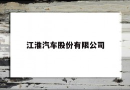 江淮汽车股份有限公司(江淮汽车股份有限公司山东青州分公司)