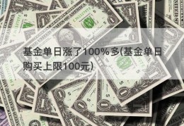 基金单日涨了100%多(基金单日购买上限100元)