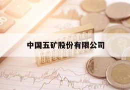 中国五矿股份有限公司(中国五矿股份有限公司官网)