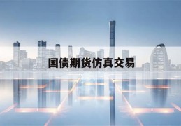 国债期货仿真交易(国债期货仿真交易怎么操作)