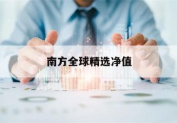 南方全球精选净值(南方全球精选今天净值是多少202801)