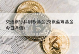 交通银行科创板基金(交银蓝筹基金今日净值)