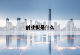 创业板是什么(创业板是什么板块)