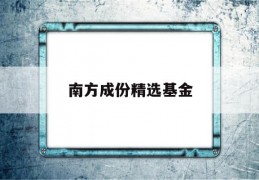 南方成份精选基金(南方成份精选基金查询)