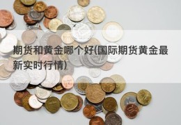 期货和黄金哪个好(国际期货黄金最新实时行情)