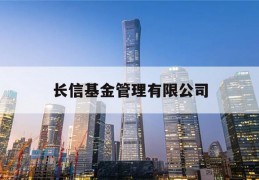 长信基金管理有限公司(长信基金管理有限公司支付宝转账)