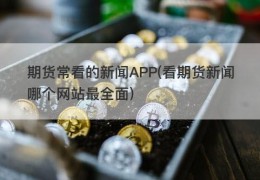 期货常看的新闻APP(看期货新闻哪个网站最全面)