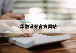 华融证券官方网站(华融证券股份有限公司官网)