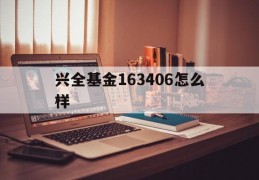 兴全基金163406怎么样(兴全基金163406好不好)