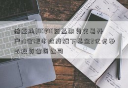 怡亚通(00218商品期货交易开户3)合肥市政府旗下基金2亿元参与投资合资公司