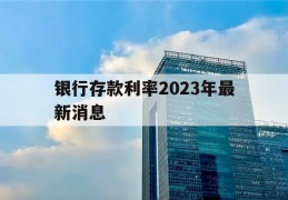 银行存款利率2023年最新消息(银行存款利率2023年最新消息农村信用社)