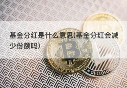 基金分红是什么意思(基金分红会减少份额吗)