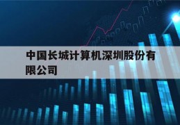 中国长城计算机深圳股份有限公司(中国长城计算机深圳股份有限公司电话)