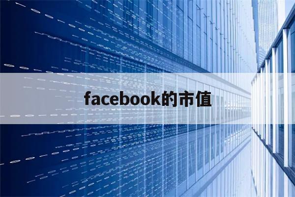 facebook的市值(facebook市值多少)